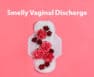 💖 Smelly Vaginal Discharge: Causes, Symptoms and Treatment